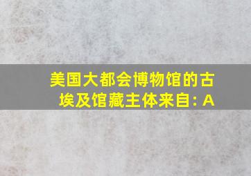 美国大都会博物馆的古埃及馆藏主体来自: A